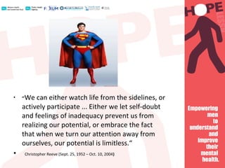 • ‘’We can either watch life from the sidelines, or
actively participate ... Either we let self-doubt
and feelings of inadequacy prevent us from
realizing our potential, or embrace the fact
that when we turn our attention away from
ourselves, our potential is limitless.“
• Christopher Reeve (Sept. 25, 1952 – Oct. 10, 2004)
 