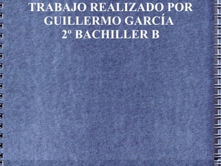 TRABAJO REALIZADO POR GUILLERMO GARCÍA  2º BACHILLER B 