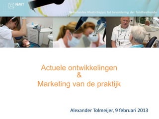 Actuele ontwikkelingen
&
Marketing van de praktijk
Alexander Tolmeijer, 9 februari 2013
 