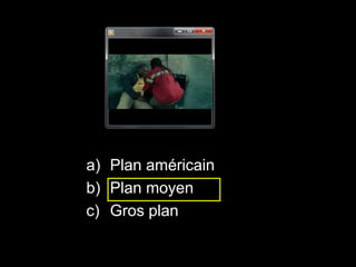 a) Plan américain
b) Plan moyen
c) Gros plan
 