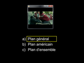 a) Plan général
b) Plan américain
c) Plan d’ensemble
 