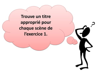 Trouve un titre
approprié pour
chaque scène de
l’exercice 1.
 