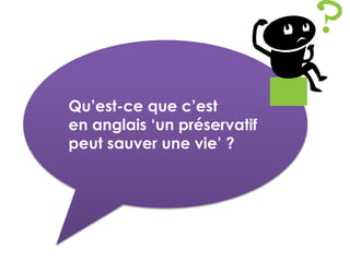 Qu’est-ce que c’est
en anglais ‘un préservatif
peut sauver une vie’ ?
 