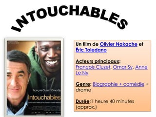 Un film de Olivier Nakache et
Éric Toledano
Acteurs principaux:
François Cluzet, Omar Sy, Anne
Le Ny
Genre: Biographie + comédie +
drame
Durée:1 heure 40 minutes
(approx.)
 