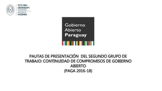 PAUTAS DE PRESENTACIÓN DEL SEGUNDO GRUPO DE
TRABAJO: CONTINUIDAD DE COMPROMISOS DE GOBIERNO
ABIERTO
(PAGA 2016-18)
 