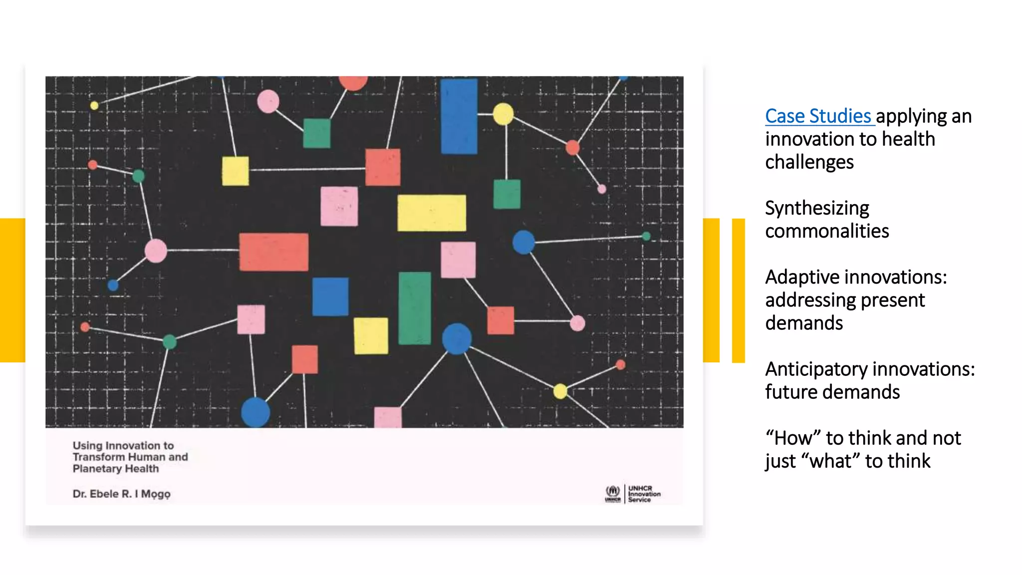 Case Studies applying an
innovation to health
challenges
Synthesizing
commonalities
Adaptive innovations:
addressing present
demands
Anticipatory innovations:
future demands
“How” to think and not
just “what” to think
 