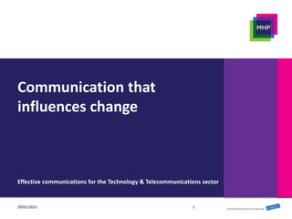 Communication that
influences change
Effective communications for the Technology & Telecommunications sector
129/01/2015
 