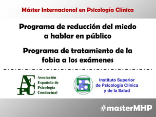 Máster Internacional en Psicología Clínica

Programa de reducción del miedo
      a hablar en público
 Programa de tratamiento de la
      fobia a los exámenes




                             #masterMHP
 
