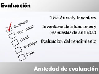 Evaluación
                   Test Anxiety Inventory
               Inventario de situaciones y
                   respuestas de ansiedad
               Evaluación del rendimiento




             Ansiedad de evaluación
 