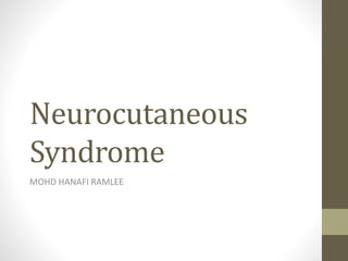 Neurocutaneous
Syndrome
MOHD HANAFI RAMLEE
 
