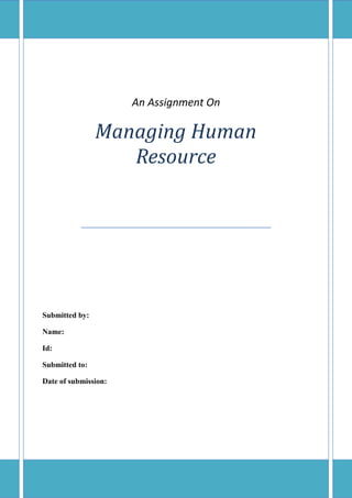 An Assignment On

Managing Human
Resource

Submitted by:
Name:
Id:
Submitted to:
Date of submission:

 