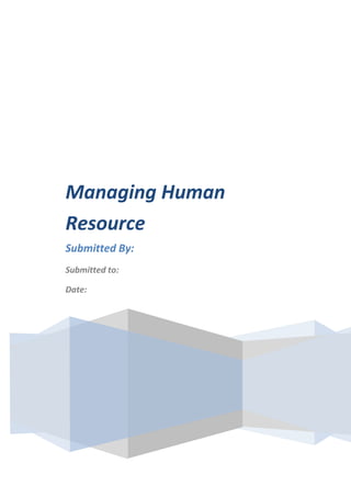 Managing Human
Resource
Submitted By:
Submitted to:
Date:

 