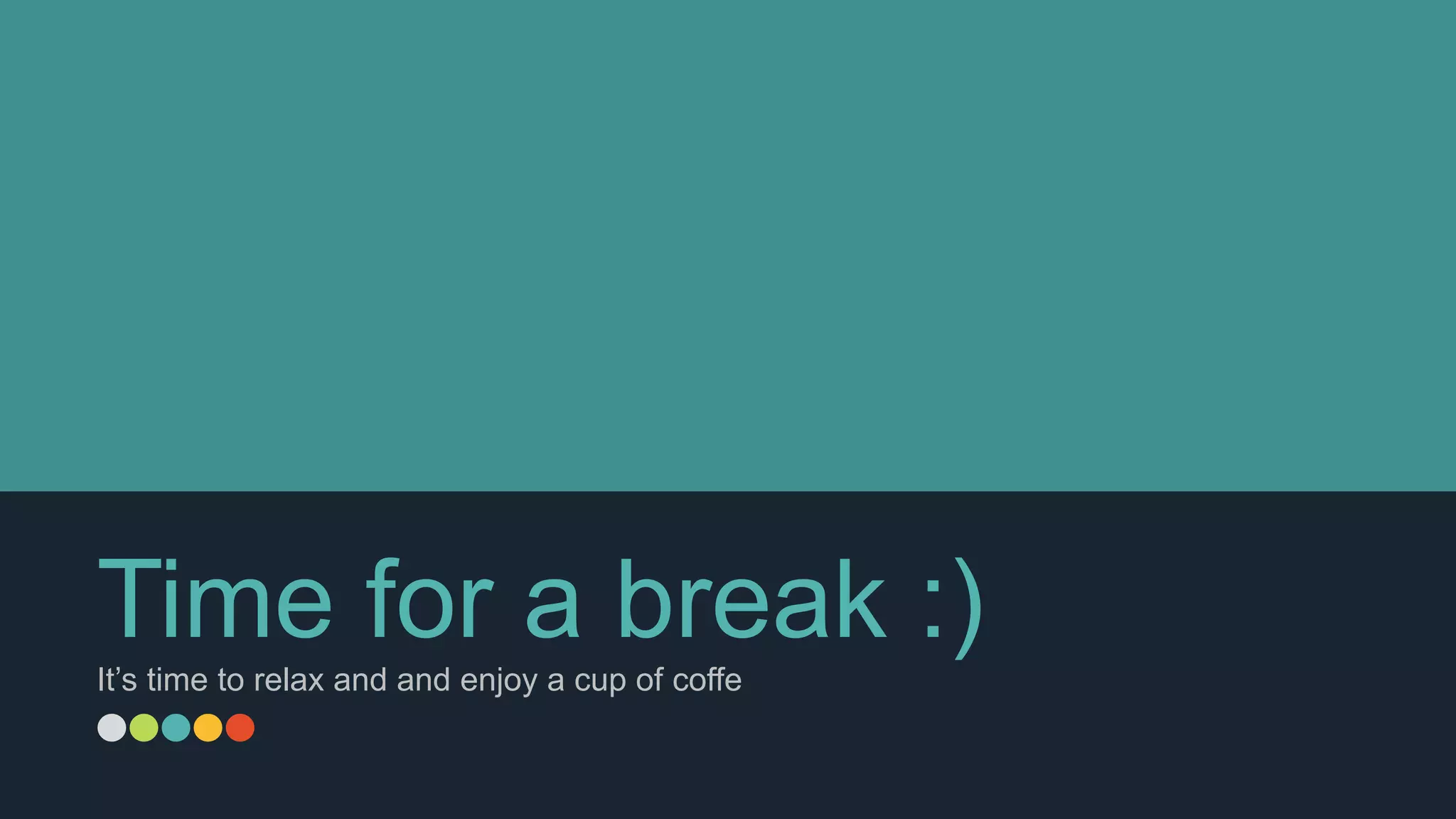 Time for a break :)It’s time to relax and and enjoy a cup of coffe
 