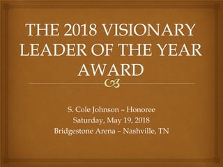 S. Cole Johnson – Honoree
Saturday, May 19, 2018
Bridgestone Arena – Nashville, TN
 
