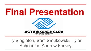 Final Presentation
Ty Singleton, Sam Smukowski, Tyler
Schoenke, Andrew Forkey
 