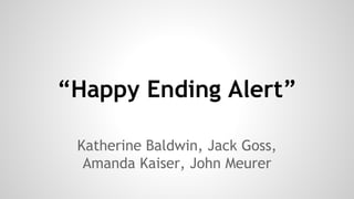 “Happy Ending Alert”
Katherine Baldwin, Jack Goss,
Amanda Kaiser, John Meurer
 