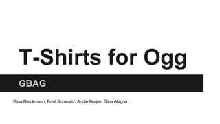 T-Shirts for Ogg
GBAG
Gina Rieckmann, Brett Schwartz, Andie Burjek, Gina Alagna
 