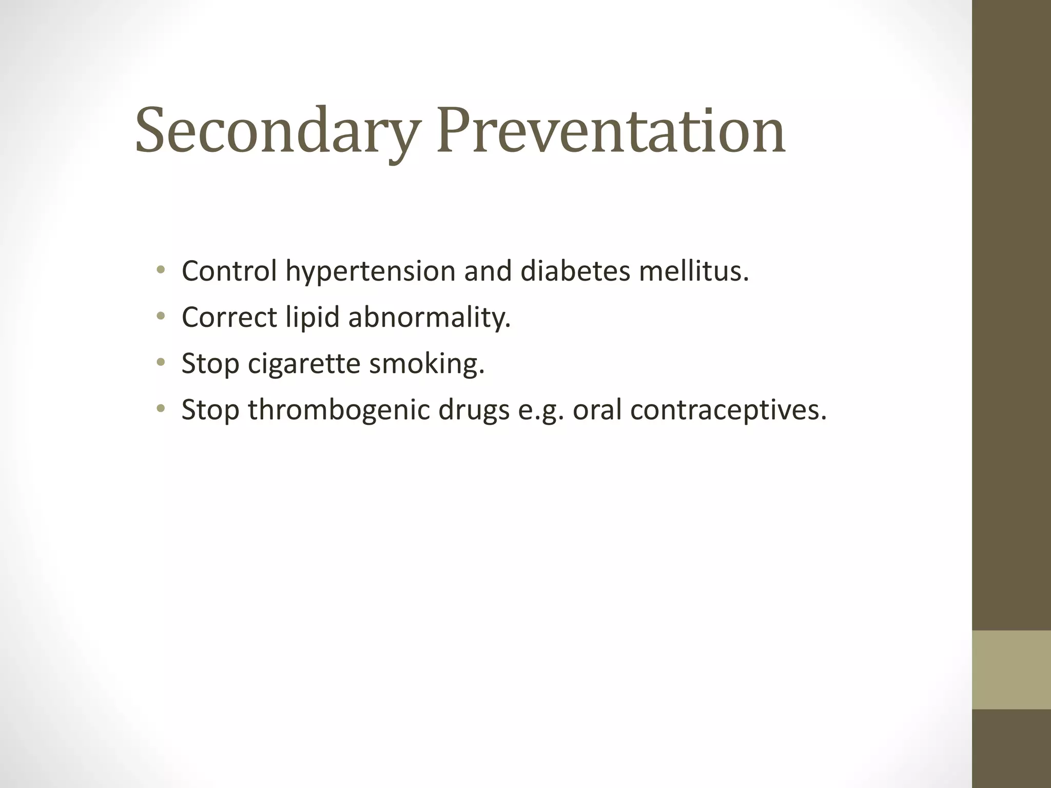 Secondary Preventation
• Control hypertension and diabetes mellitus.
• Correct lipid abnormality.
• Stop cigarette smoking.
• Stop thrombogenic drugs e.g. oral contraceptives.
 
