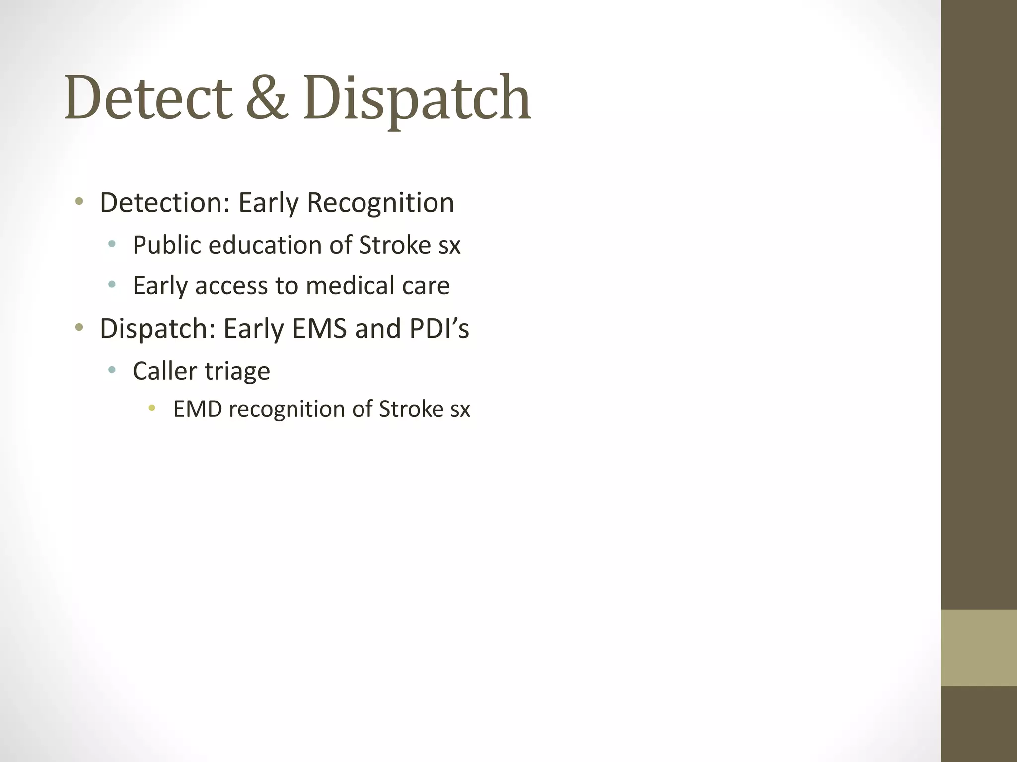 Detect & Dispatch
• Detection: Early Recognition
• Public education of Stroke sx
• Early access to medical care
• Dispatch: Early EMS and PDI’s
• Caller triage
• EMD recognition of Stroke sx
 