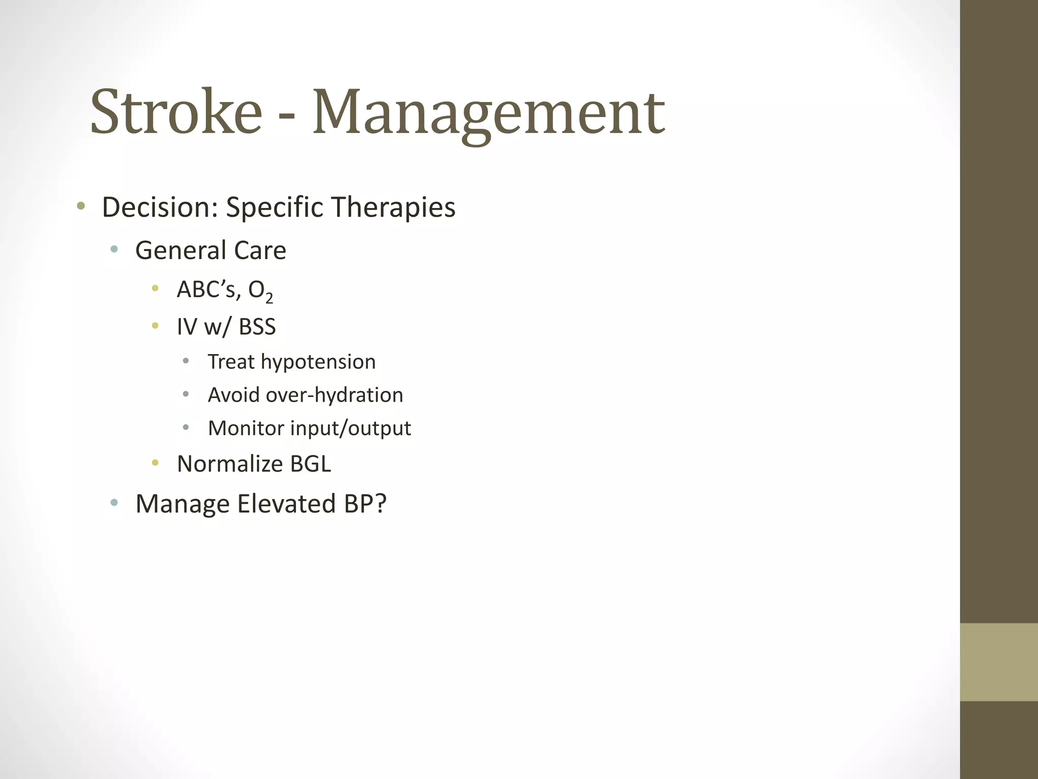 Stroke - Management
• Decision: Specific Therapies
• General Care
• ABC’s, O2
• IV w/ BSS
• Treat hypotension
• Avoid over-hydration
• Monitor input/output
• Normalize BGL
• Manage Elevated BP?
 