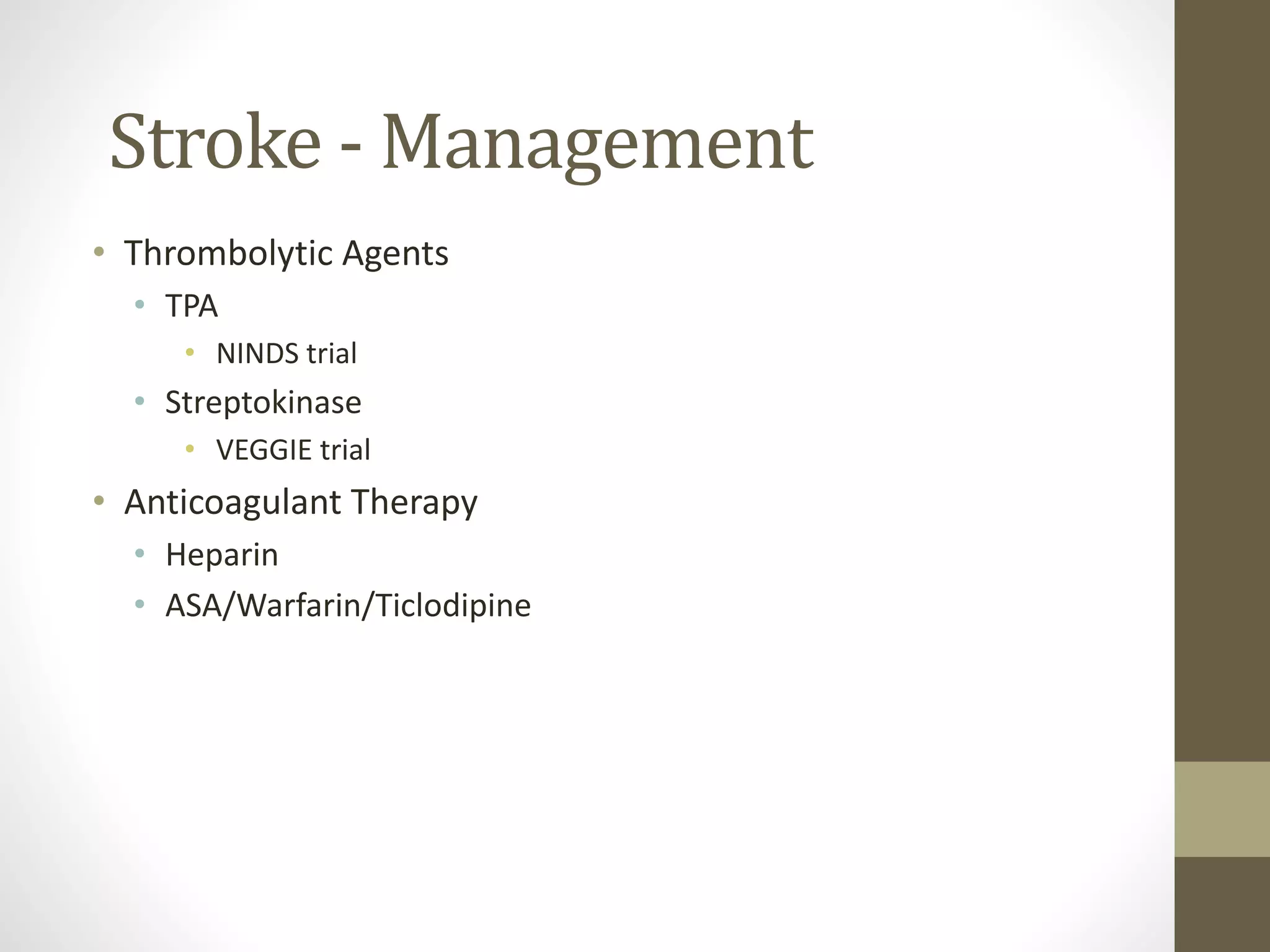 Stroke - Management
• Thrombolytic Agents
• TPA
• NINDS trial
• Streptokinase
• VEGGIE trial
• Anticoagulant Therapy
• Heparin
• ASA/Warfarin/Ticlodipine
 