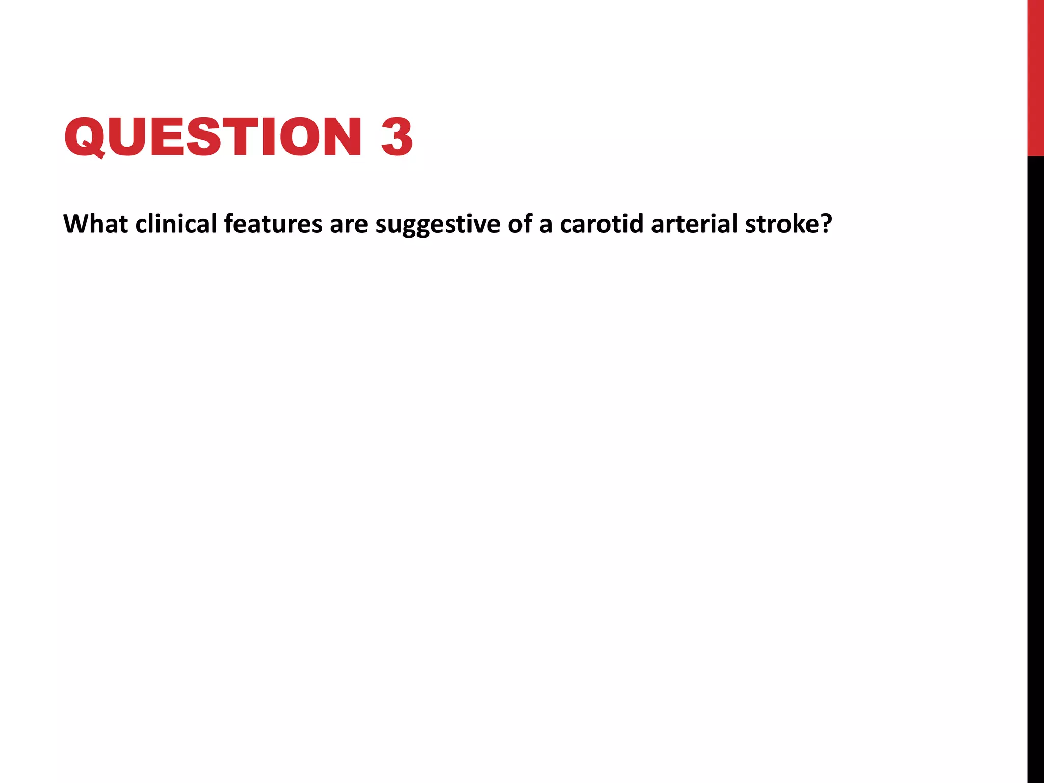 QUESTION 3
What clinical features are suggestive of a carotid arterial stroke?
 