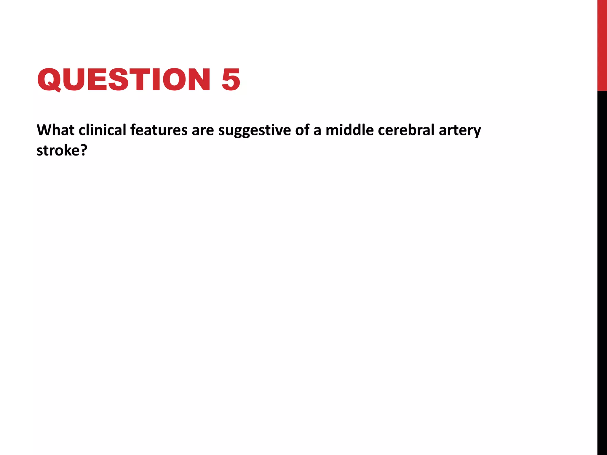 QUESTION 5
What clinical features are suggestive of a middle cerebral artery
stroke?
 