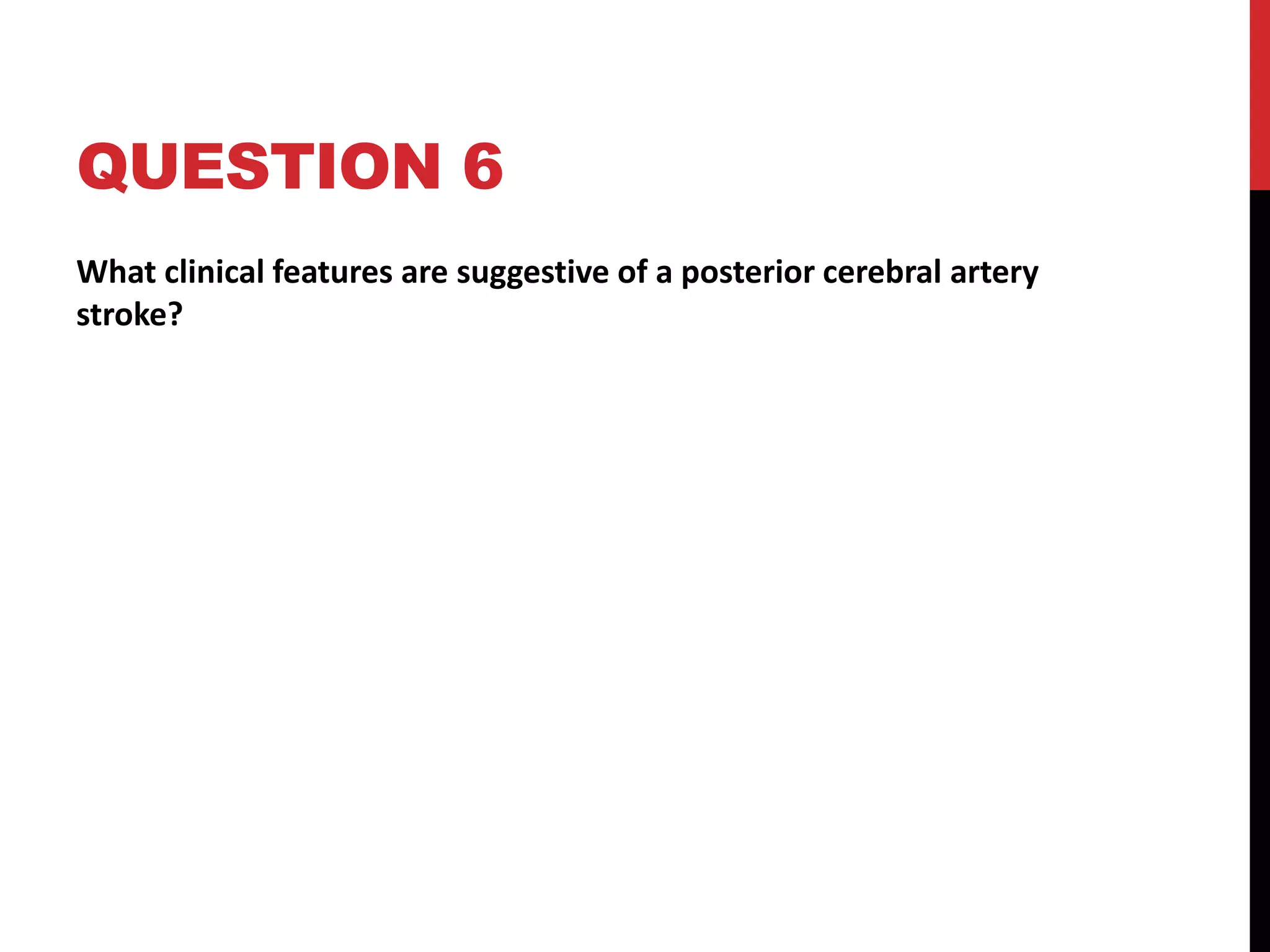 QUESTION 6
What clinical features are suggestive of a posterior cerebral artery
stroke?
 
