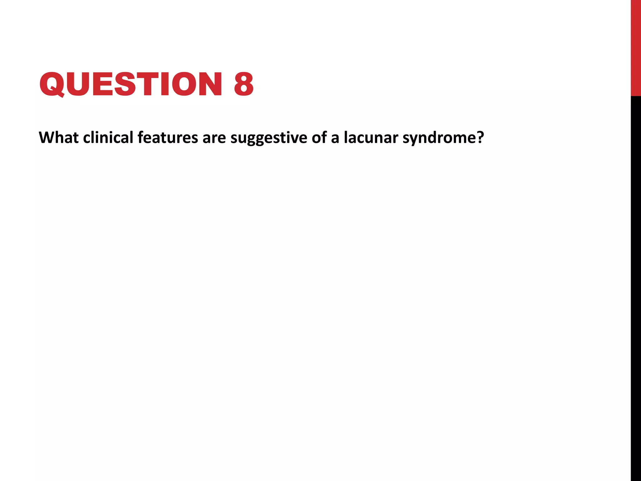 QUESTION 8
What clinical features are suggestive of a lacunar syndrome?
 