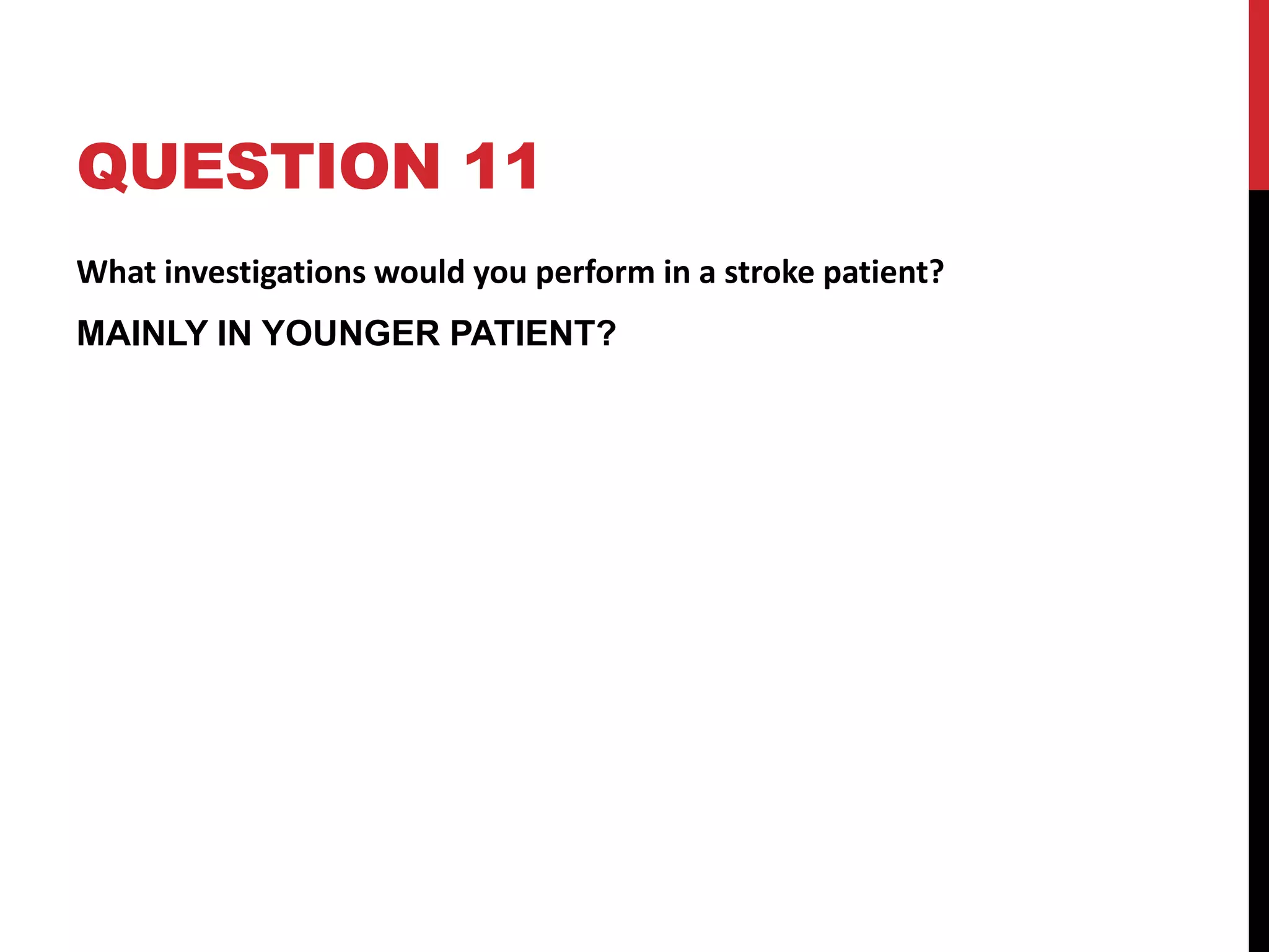 QUESTION 11
What investigations would you perform in a stroke patient?
MAINLY IN YOUNGER PATIENT?
 
