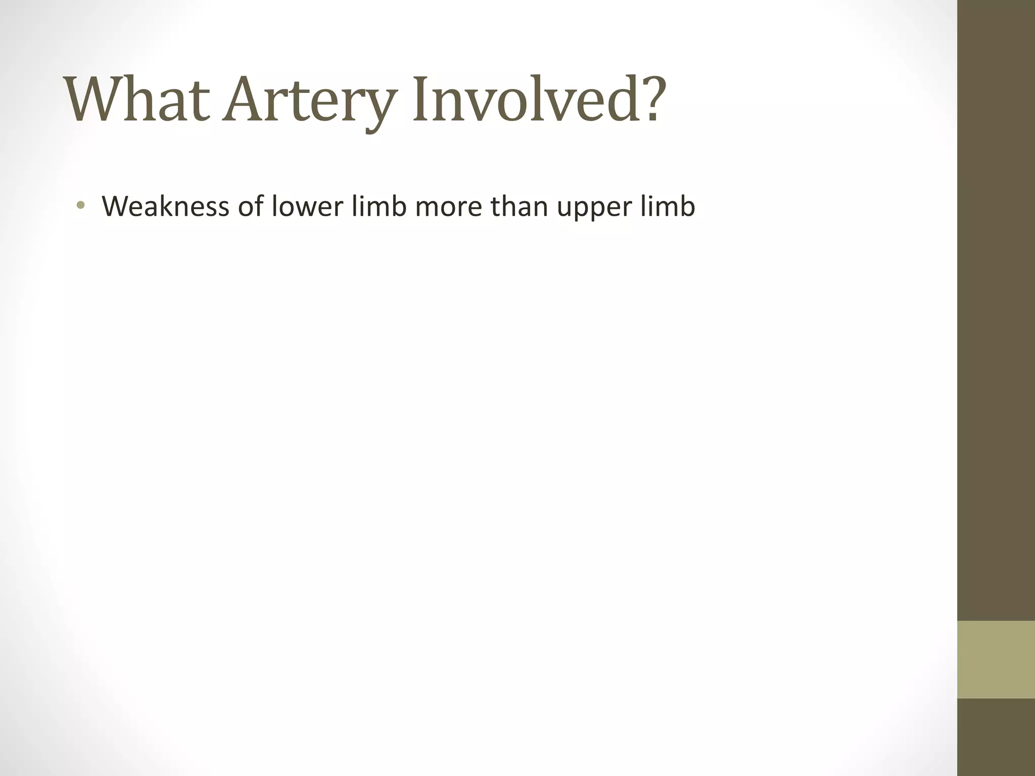 What Artery Involved?
• Weakness of lower limb more than upper limb
 