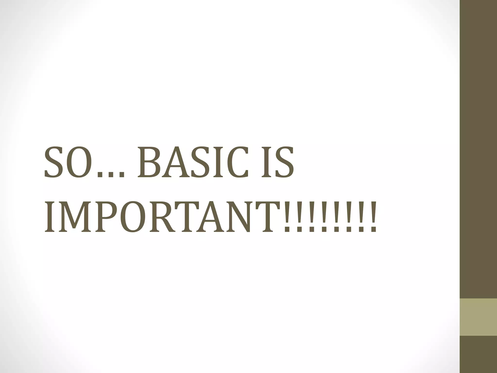 SO… BASIC IS
IMPORTANT!!!!!!!!
 