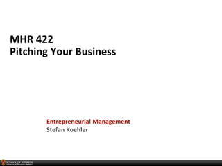 MHR 422
Pitching Your Business
Entrepreneurial Management
Stefan Koehler
 