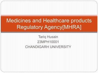 Tariq Husain
23MPH10001
CHANDIGARH UNIVERSITY
Medicines and Healthcare products
Regulatory Agency[MHRA]
 