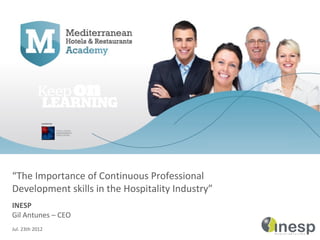 “The Importance of Continuous Professional
Development skills in the Hospitality Industry”
INESP
Gil Antunes – CEO
Jul. 23th 2012
 
