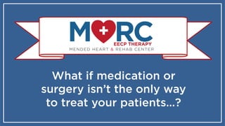 MENDED HEART & REHAB CENTER
EECP THERAPY
What if medication or
surgery isn’t the only way
to treat your patients…?
 