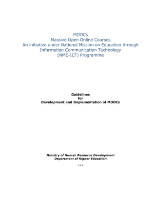 MOOCs
Massive Open Online Courses
An initiative under National Mission on Education through
Information Communication Technology
(NME-ICT) Programme
Guidelines
for
Development and Implementation of MOOCs
Ministry of Human Resource Development
Department of Higher Education
***
 