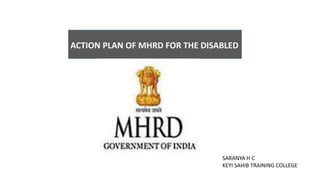 ACTION PLAN OF MHRD FOR THE DISABLED
SARANYA H C
KEYI SAHIB TRAINING COLLEGE
 