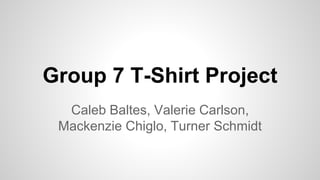Group 7 T-Shirt Project
Caleb Baltes, Valerie Carlson,
Mackenzie Chiglo, Turner Schmidt
 