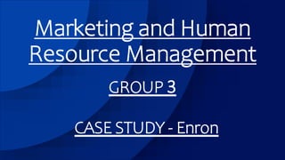 Marketing and Human
Resource Management
GROUP 3
CASE STUDY - Enron
 