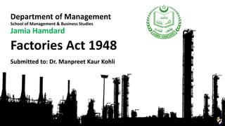 Factories Act 1948
Department of Management
School of Management & Business Studies
Jamia Hamdard
Submitted to: Dr. Manpreet Kaur Kohli
 