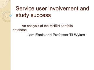 Service user involvement and
 study success
     An analysis of the MHRN portfolio
database
        Liam Ennis and Professor Til Wykes
 