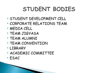  STUDENT DEVELOPMENT CELL
 CORPORATE RELATIONS TEAM
 MEDIA CELL
 TEAM JIGYASA
 TEAM ALUMNI
 TEAM CONVENTION
 LIBRARY
 ACADEMIC COMMITTEE
 ESAC
 