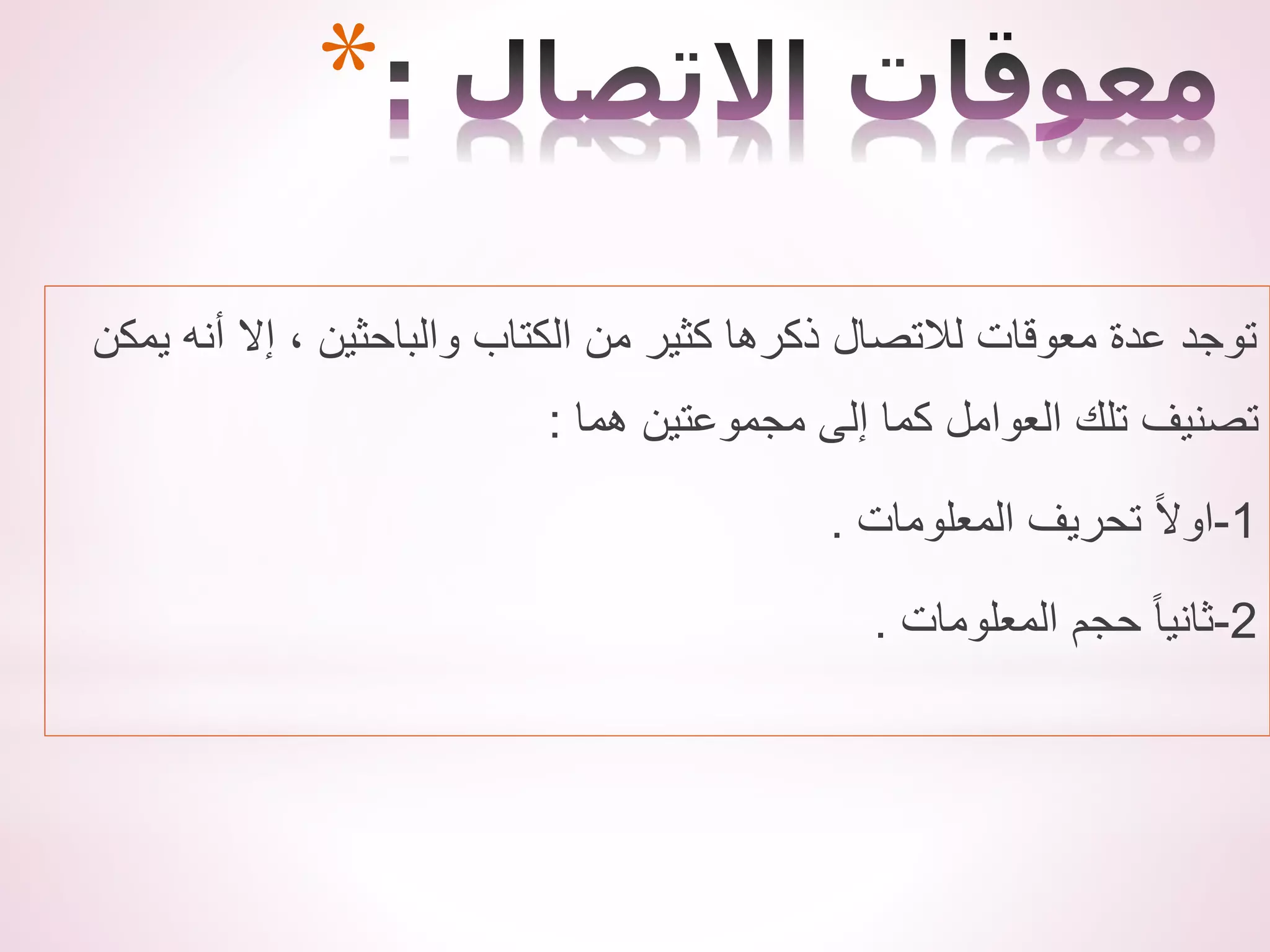 ‫يمكن‬ ‫أنه‬ ‫إال‬ ، ‫والباحثين‬ ‫الكتاب‬ ‫من‬ ‫كثير‬ ‫ذكرها‬ ‫لالتصال‬ ‫معوقات‬ ‫عدة‬ ‫توجد‬
‫هما‬ ‫مجموعتين‬ ‫إلى‬ ‫كما‬ ‫العوامل‬ ‫تلك‬ ‫تصنيف‬
:
1
-
‫المعلومات‬ ‫تحريف‬ ً‫ال‬‫او‬
.
2
-
‫المعلومات‬ ‫حجم‬ ً‫ا‬‫ثاني‬
.
*
 