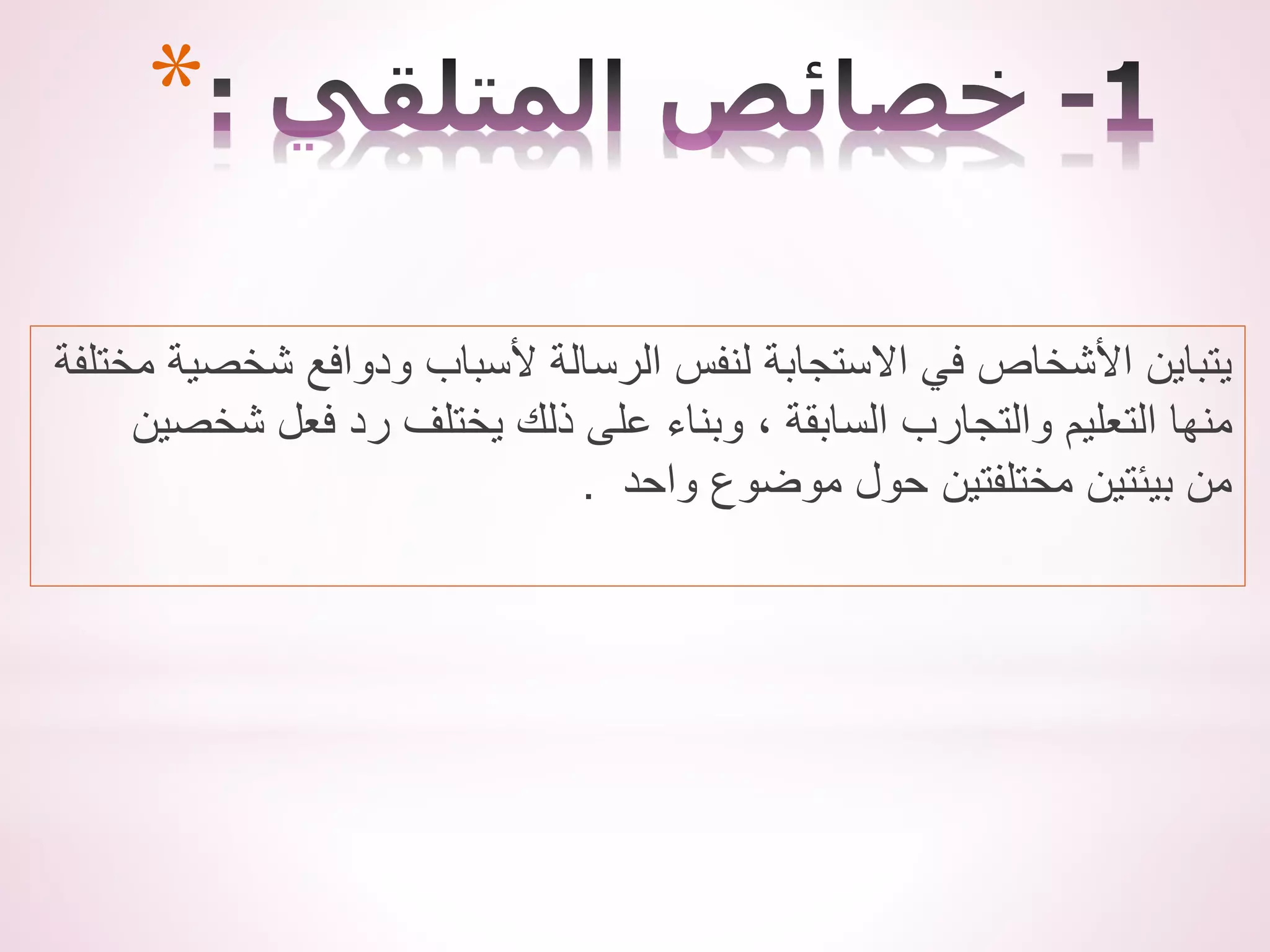 ‫م‬ ‫شخصية‬ ‫ودوافع‬ ‫ألسباب‬ ‫الرسالة‬ ‫لنفس‬ ‫االستجابة‬ ‫في‬ ‫األشخاص‬ ‫يتباين‬
‫ختلفة‬
‫شخصين‬ ‫فعل‬ ‫رد‬ ‫يختلف‬ ‫ذلك‬ ‫على‬ ‫وبناء‬ ، ‫السابقة‬ ‫والتجارب‬ ‫التعليم‬ ‫منها‬
‫واحد‬ ‫موضوع‬ ‫حول‬ ‫مختلفتين‬ ‫بيئتين‬ ‫من‬
.
*
 