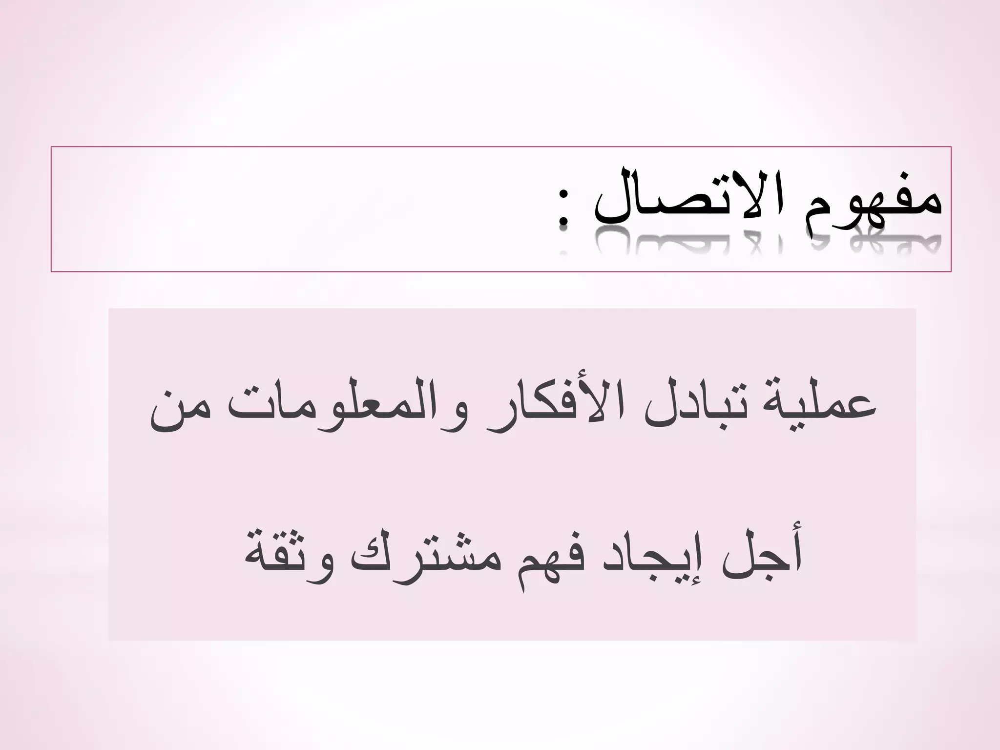 ‫االتصال‬ ‫مفهوم‬
:
‫من‬ ‫والمعلومات‬ ‫األفكار‬ ‫تبادل‬ ‫عملية‬
‫وثقة‬ ‫مشترك‬ ‫فهم‬ ‫إيجاد‬ ‫أجل‬
 
