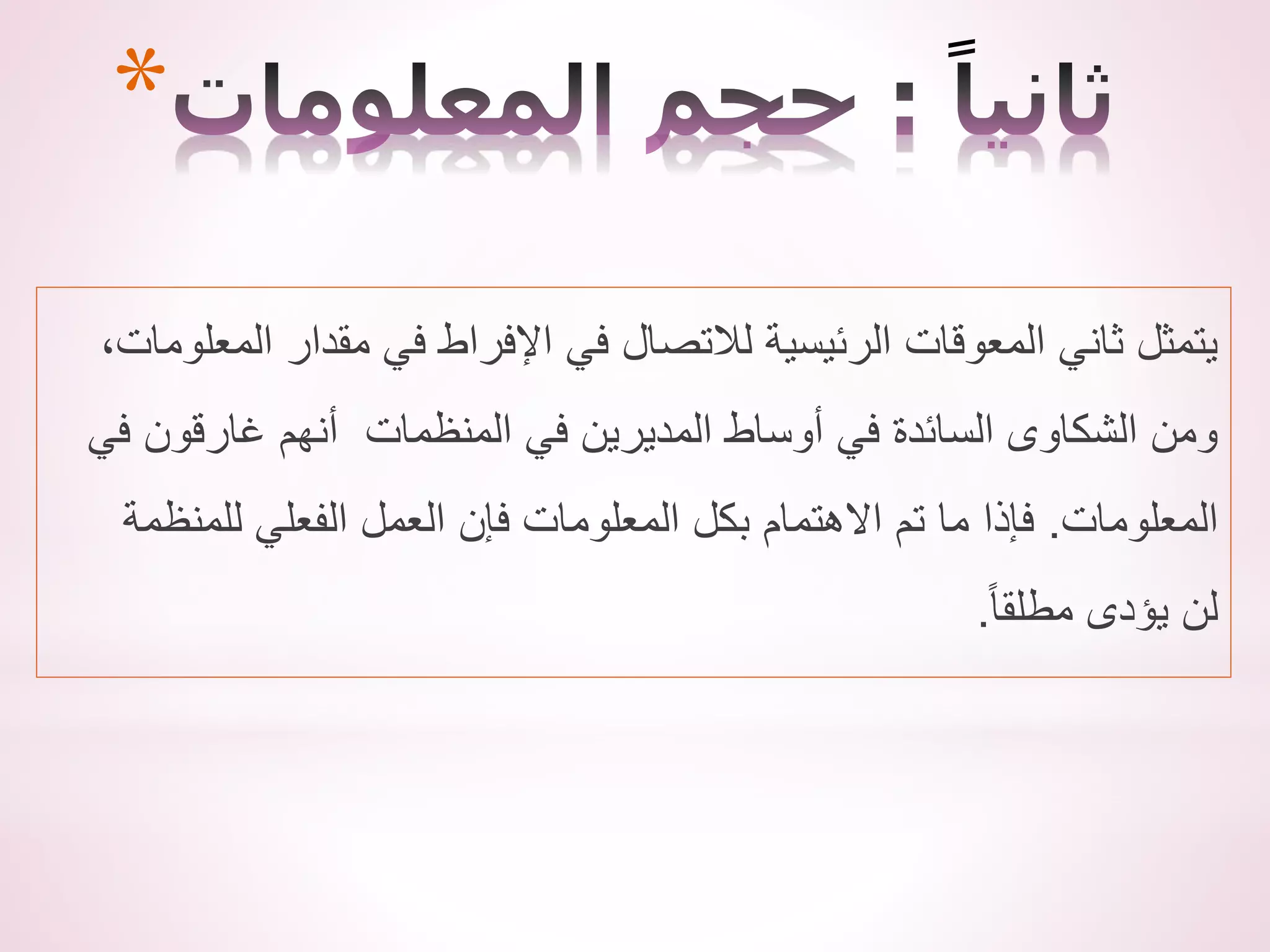*
‫المعلوما‬ ‫مقدار‬ ‫في‬ ‫اإلفراط‬ ‫في‬ ‫لالتصال‬ ‫الرئيسية‬ ‫المعوقات‬ ‫ثاني‬ ‫يتمثل‬
،‫ت‬
‫في‬ ‫غارقون‬ ‫أنهم‬ ‫المنظمات‬ ‫في‬ ‫المديرين‬ ‫أوساط‬ ‫في‬ ‫السائدة‬ ‫الشكاوى‬ ‫ومن‬
‫المعلومات‬
.
‫للمنظمة‬ ‫الفعلي‬ ‫العمل‬ ‫فإن‬ ‫المعلومات‬ ‫بكل‬ ‫االهتمام‬ ‫تم‬ ‫ما‬ ‫فإذا‬
ً‫ا‬‫مطلق‬ ‫يؤدى‬ ‫لن‬
.
 