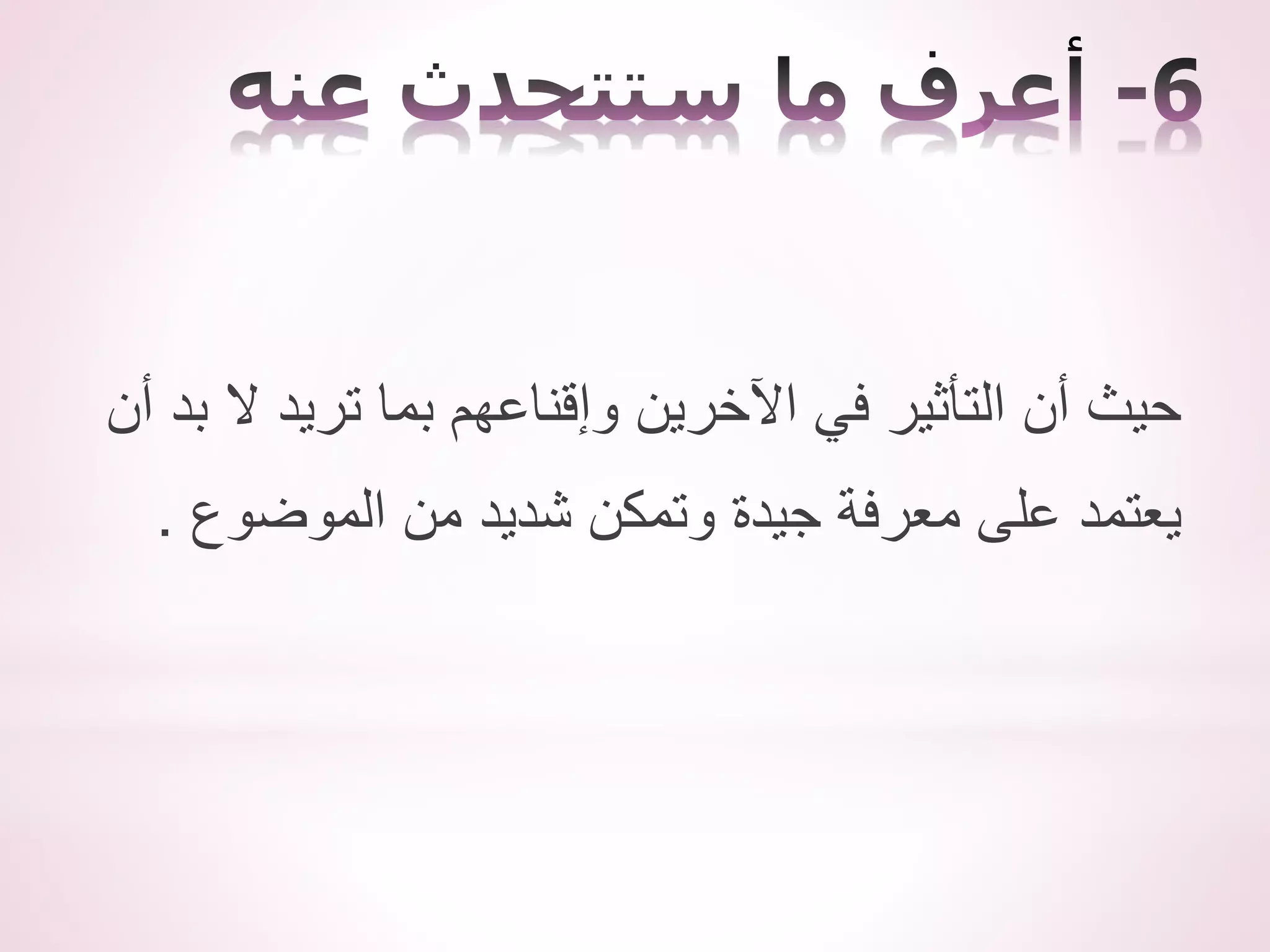 ‫أن‬ ‫بد‬ ‫ال‬ ‫تريد‬ ‫بما‬ ‫وإقناعهم‬ ‫اآلخرين‬ ‫في‬ ‫التأثير‬ ‫أن‬ ‫حيث‬
‫الموضوع‬ ‫من‬ ‫شديد‬ ‫وتمكن‬ ‫جيدة‬ ‫معرفة‬ ‫على‬ ‫يعتمد‬
.
 