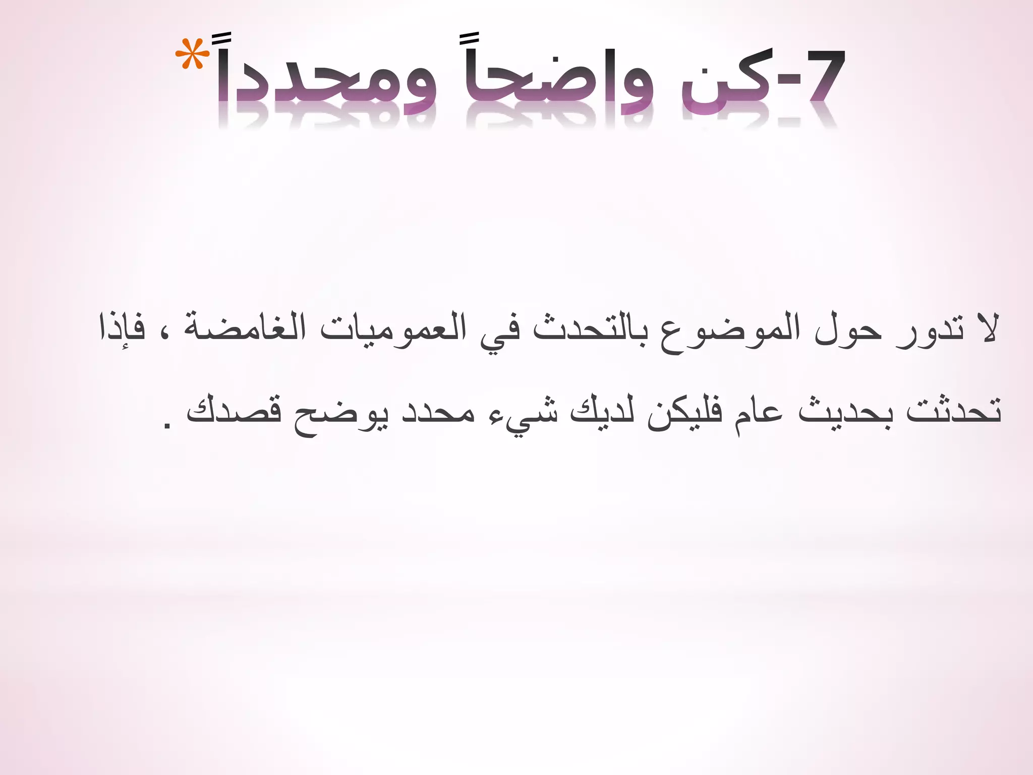 *
‫فإذا‬ ، ‫الغامضة‬ ‫العموميات‬ ‫في‬ ‫بالتحدث‬ ‫الموضوع‬ ‫حول‬ ‫تدور‬ ‫ال‬
‫قصدك‬ ‫يوضح‬ ‫محدد‬ ‫شيء‬ ‫لديك‬ ‫فليكن‬ ‫عام‬ ‫بحديث‬ ‫تحدثت‬
.
 