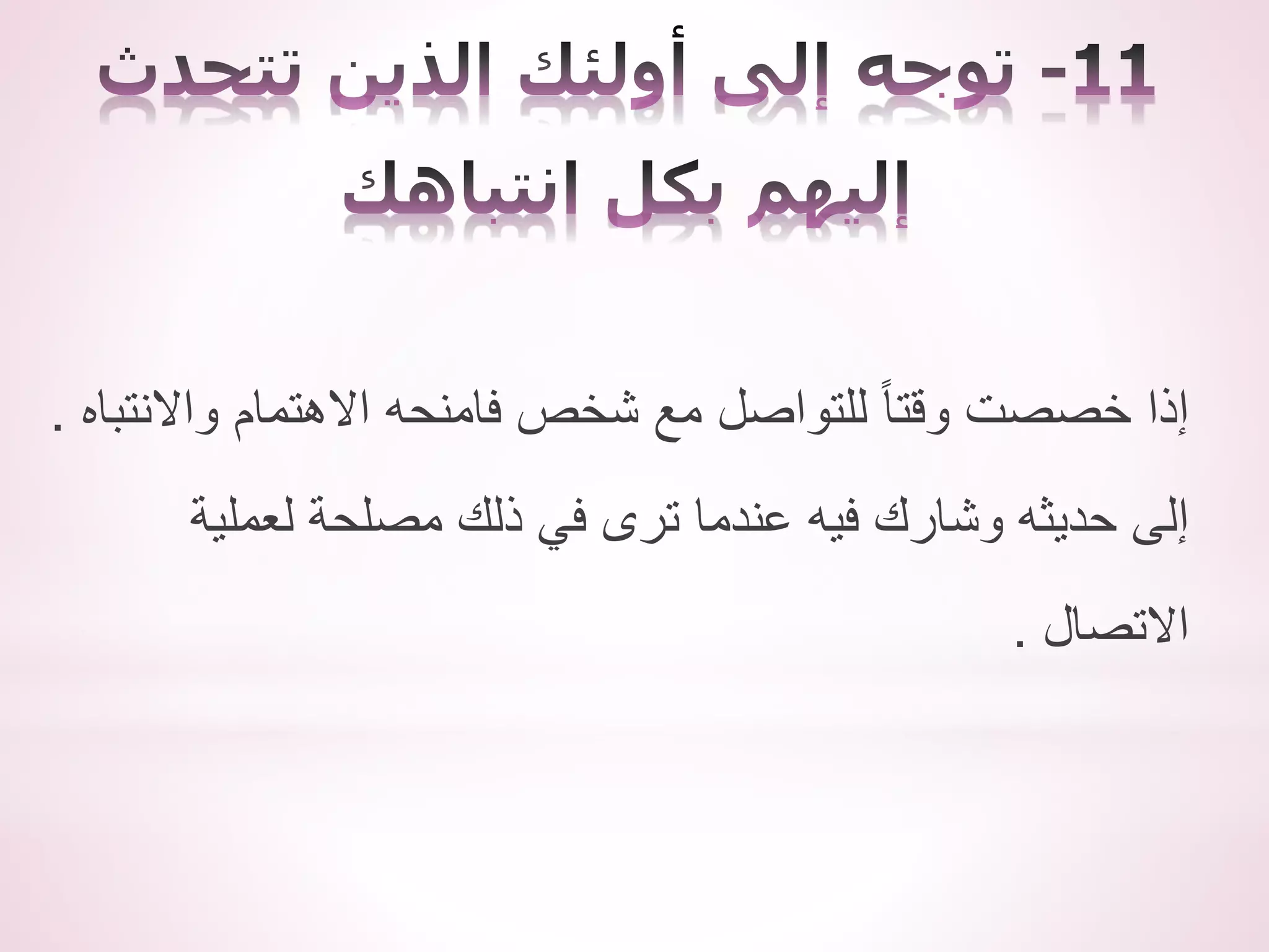 ‫واالنتباه‬ ‫االهتمام‬ ‫فامنحه‬ ‫شخص‬ ‫مع‬ ‫للتواصل‬ ً‫ا‬‫وقت‬ ‫خصصت‬ ‫إذا‬
.
‫لعملية‬ ‫مصلحة‬ ‫ذلك‬ ‫في‬ ‫ترى‬ ‫عندما‬ ‫فيه‬ ‫وشارك‬ ‫حديثه‬ ‫إلى‬
‫االتصال‬
.
 